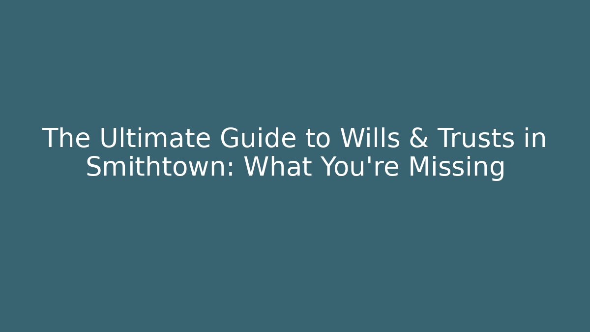 The Ultimate Guide to Wills & Trusts in Smithtown: What You're Missing - V Auction
