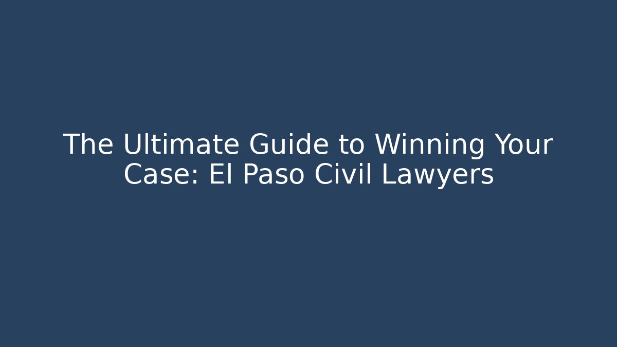 The Ultimate Guide to Winning Your Case: El Paso Civil Lawyers