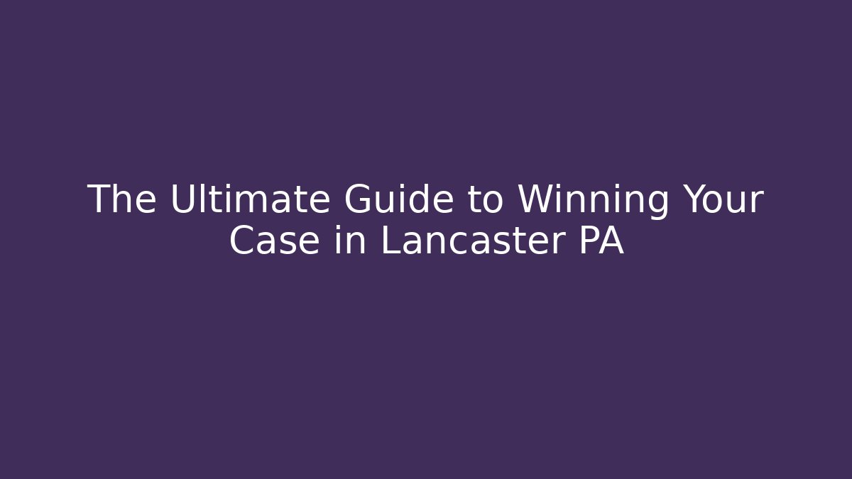 The Ultimate Guide to Winning Your Case in Lancaster PA