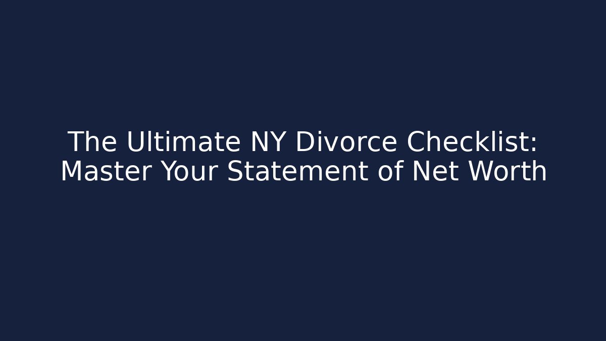 The Ultimate NY Divorce Checklist: Master Your Statement of Net Worth