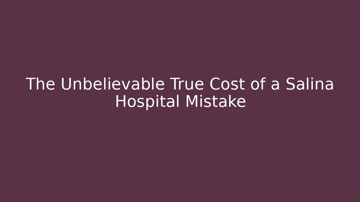 The Unbelievable True Cost of a Salina Hospital Mistake