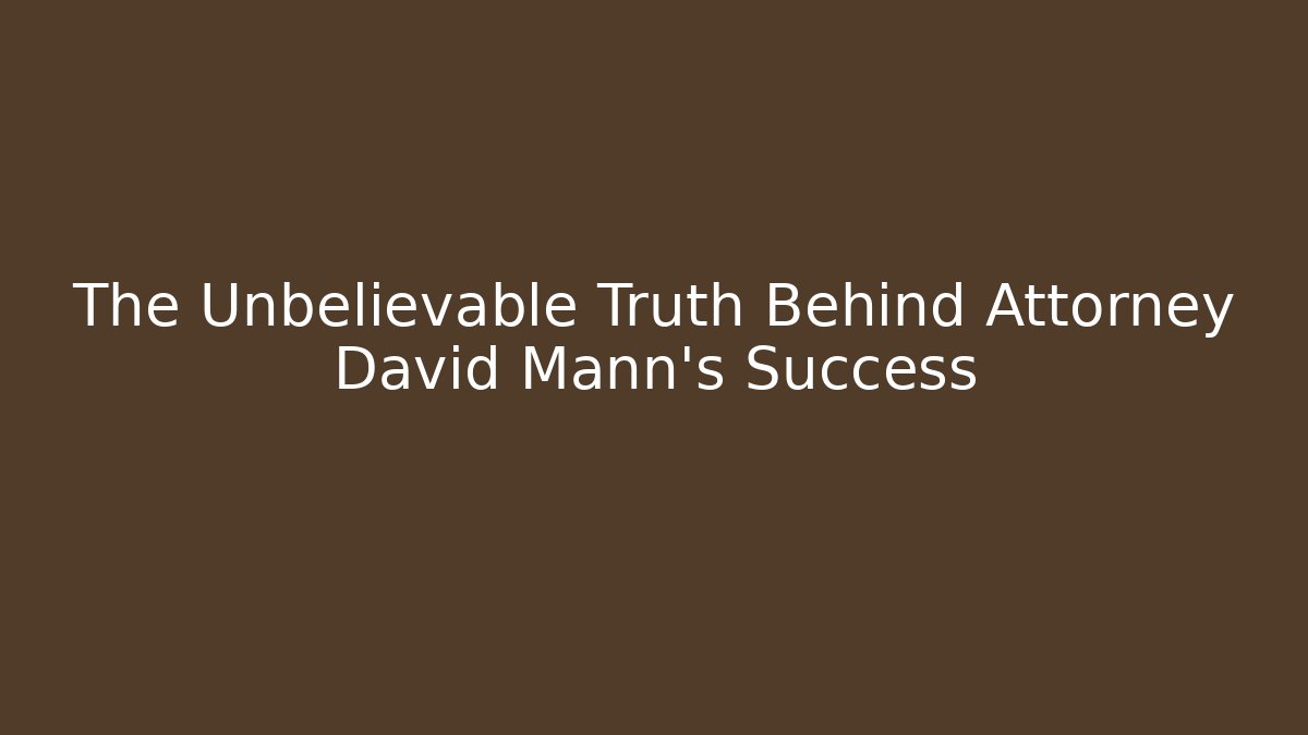 The Unbelievable Truth Behind Attorney David Mann's Success