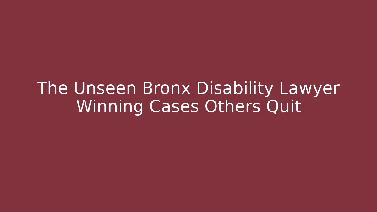 The Unseen Bronx Disability Lawyer Winning Cases Others Quit