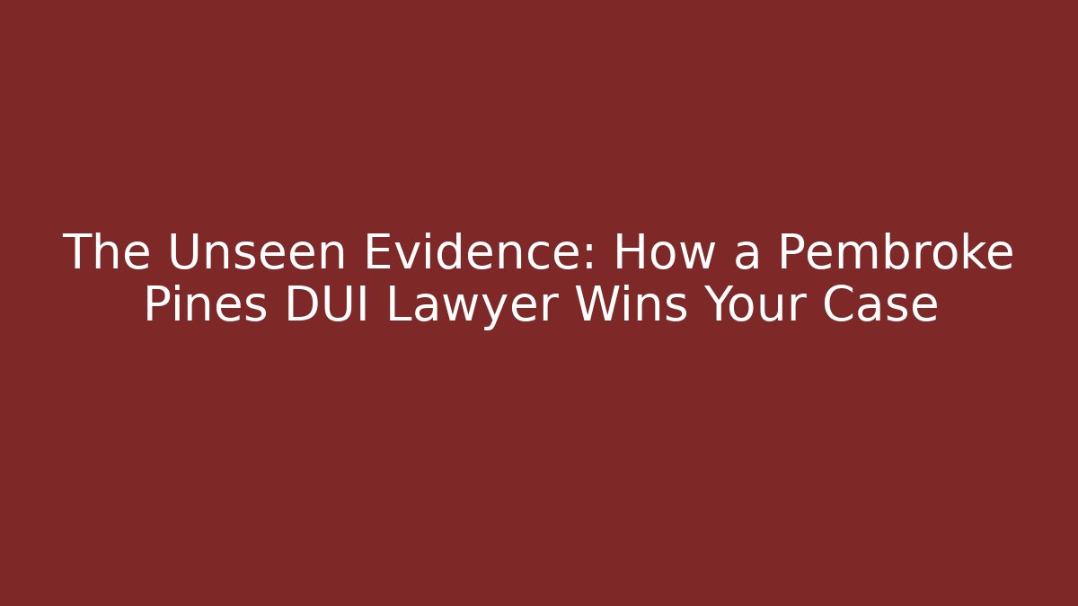 The Unseen Evidence: How a Pembroke Pines DUI Lawyer Wins Your Case