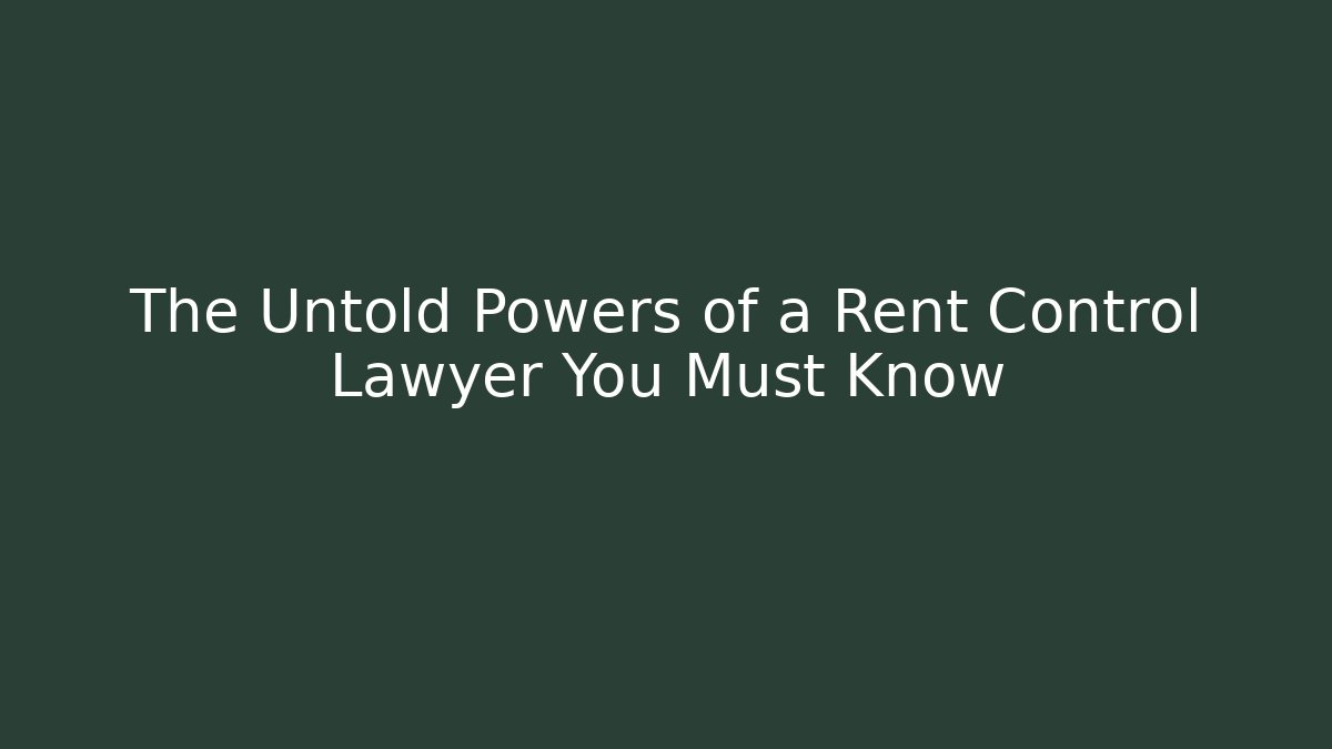 The Untold Powers of a Rent Control Lawyer You Must Know