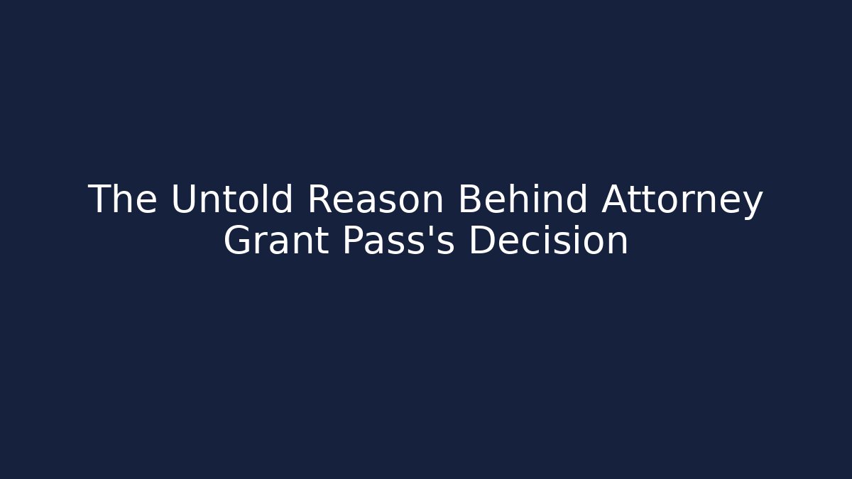 The Untold Reason Behind Attorney Grant Pass’s Decision