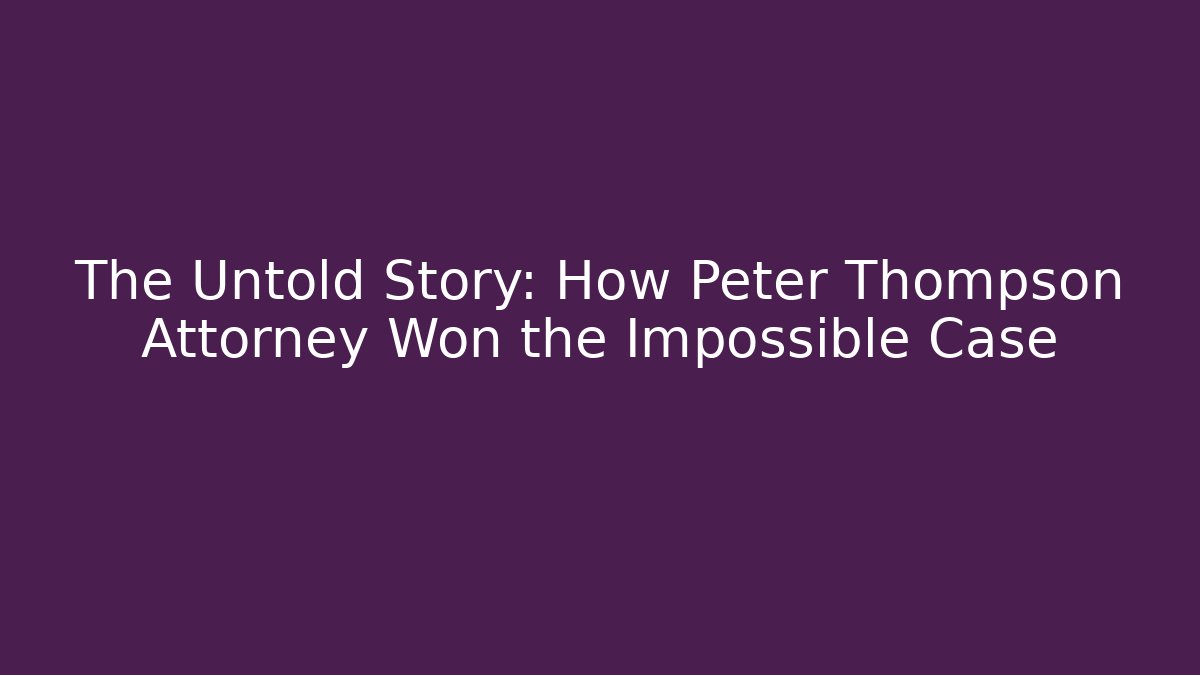 The Untold Story: How Peter Thompson Attorney Won the Impossible Case