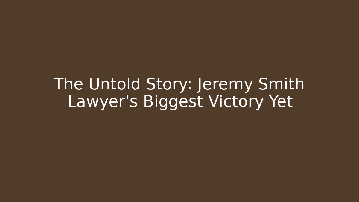 The Untold Story: Jeremy Smith Lawyer's Biggest Victory Yet