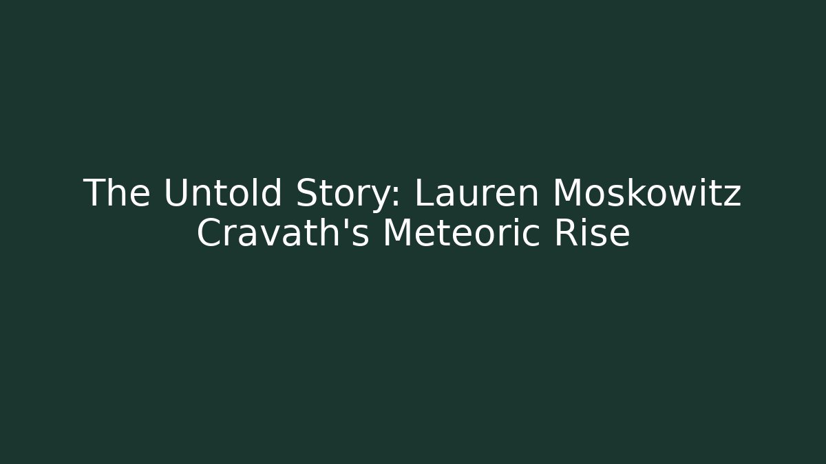 The Untold Story: Lauren Moskowitz Cravath's Meteoric Rise