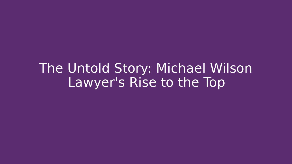 The Untold Story: Michael Wilson Lawyer's Rise to the Top