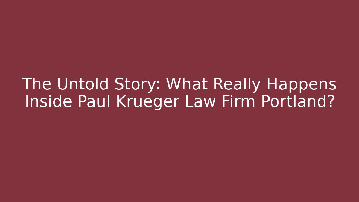 The Untold Story: What Really Happens Inside Paul Krueger Law Firm Portland?