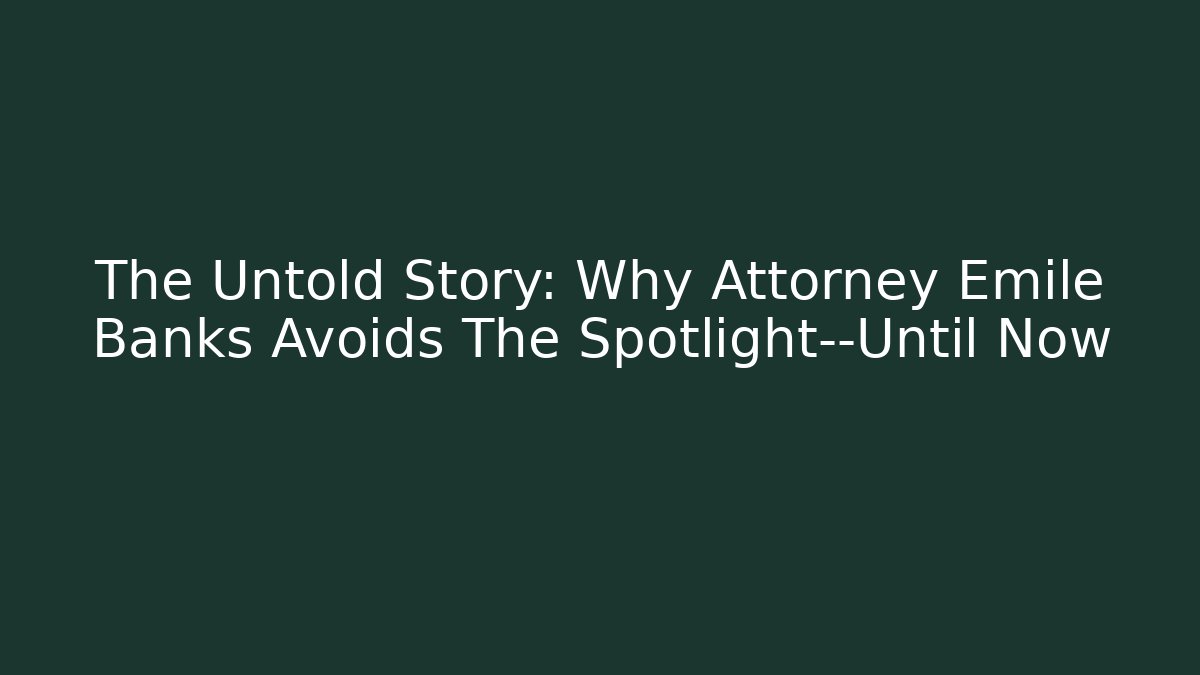 The Untold Story: Why Attorney Emile Banks Avoids The Spotlight—Until Now