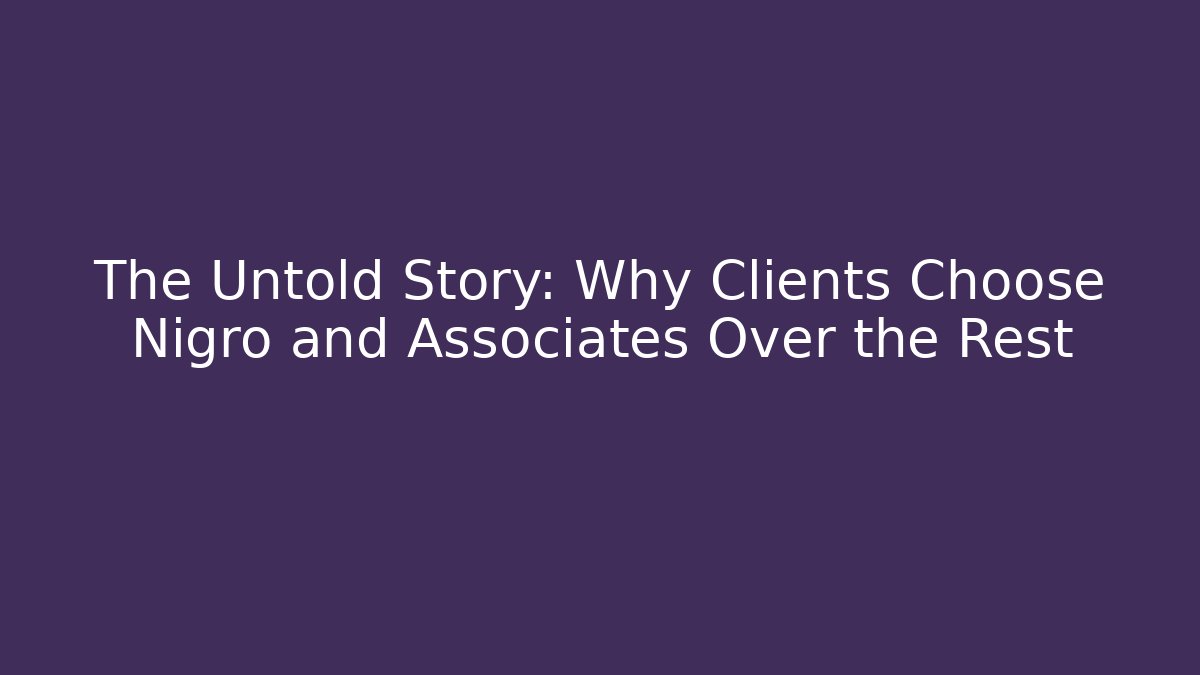 The Untold Story: Why Clients Choose Nigro and Associates Over the Rest