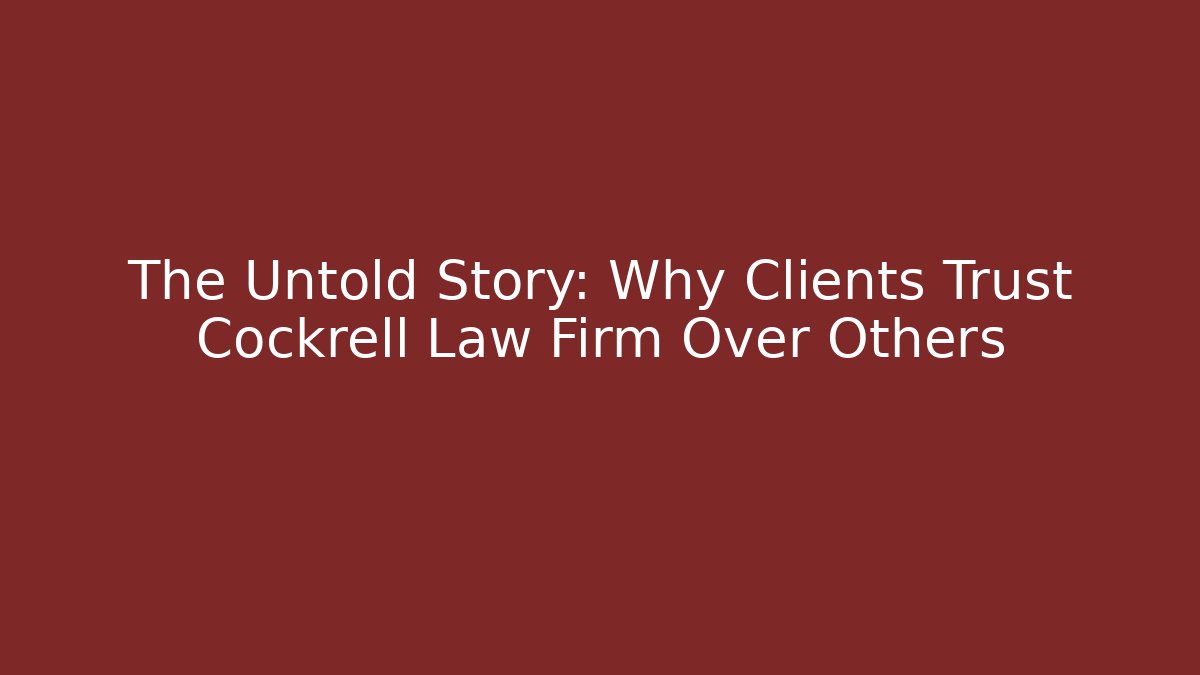 The Untold Story: Why Clients Trust Cockrell Law Firm Over Others