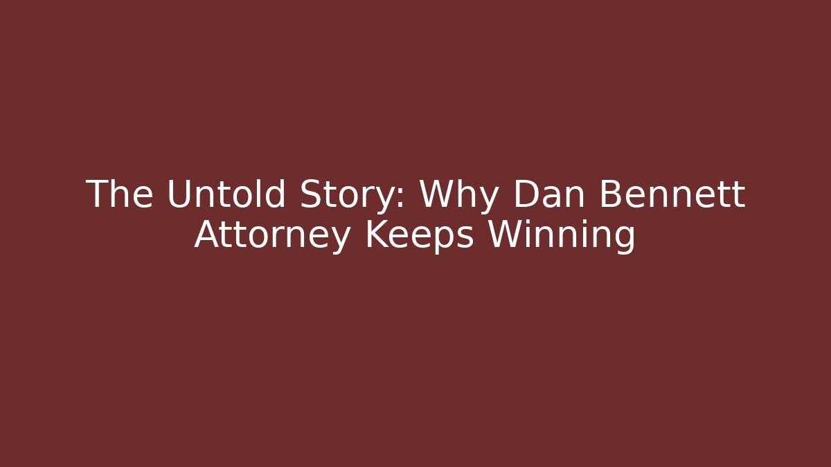 The Untold Story: Why Dan Bennett Attorney Keeps Winning