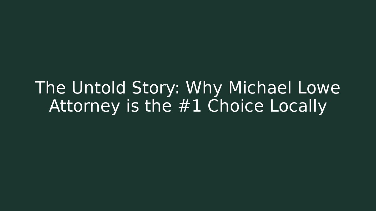 The Untold Story: Why Michael Lowe Attorney is the #1 Choice Locally