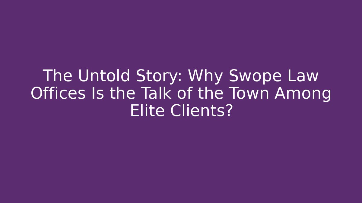 The Untold Story: Why Swope Law Offices Is the Talk of the Town Among Elite Clients?