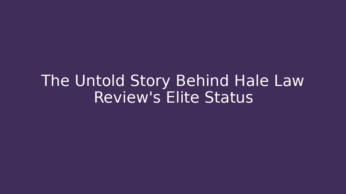 The Untold Story Behind Hale Law Review’s Elite Status