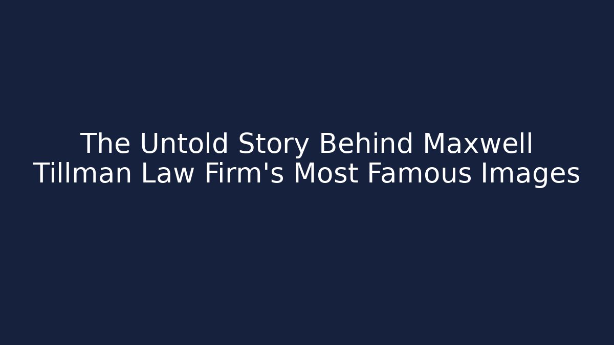 The Untold Story Behind Maxwell Tillman Law Firm's Most Famous Images