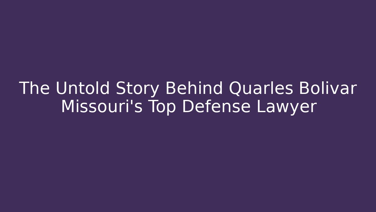 The Untold Story Behind Quarles Bolivar Missouri’s Top Defense Lawyer