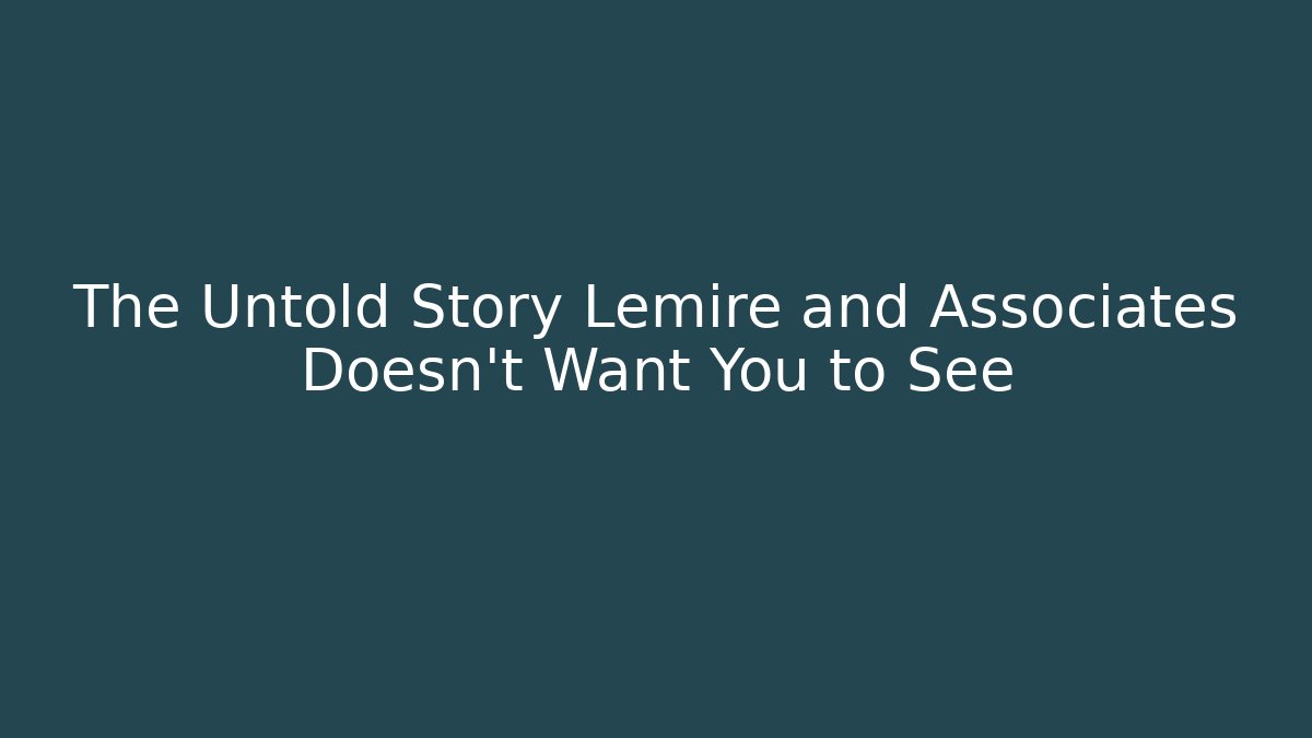 The Untold Story Lemire and Associates Doesn't Want You to See