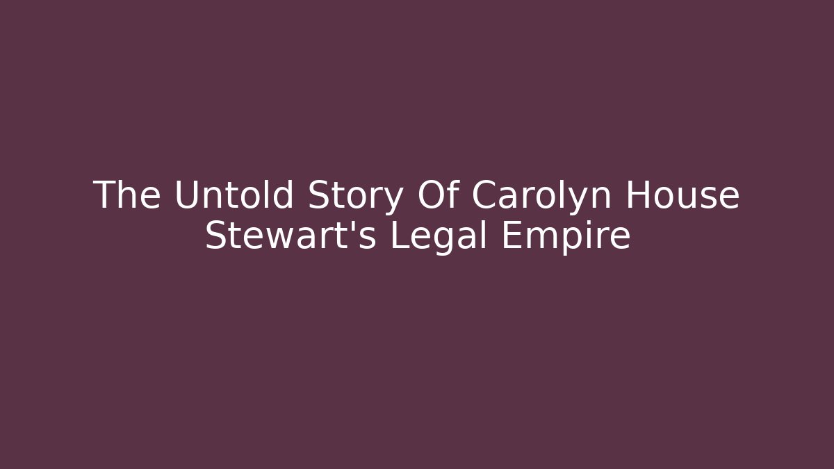 The Untold Story Of Carolyn House Stewart's Legal Empire