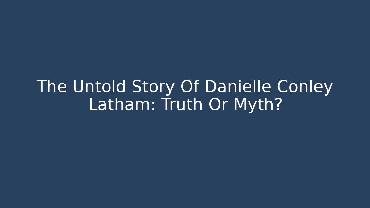 The Untold Story Of Danielle Conley Latham: Truth Or Myth?