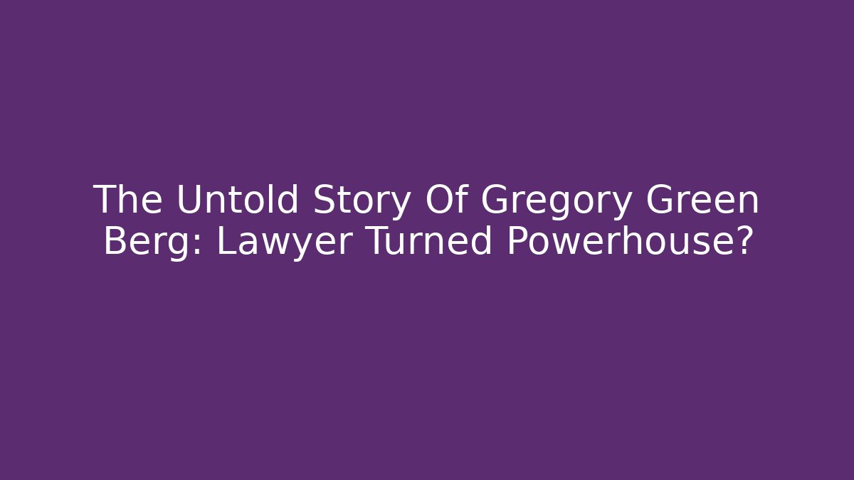The Untold Story Of Gregory Green Berg: Lawyer Turned Powerhouse? - V Auction