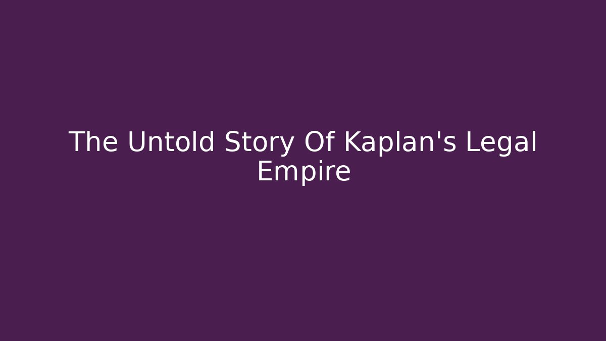 The Untold Story Of Kaplan's Legal Empire