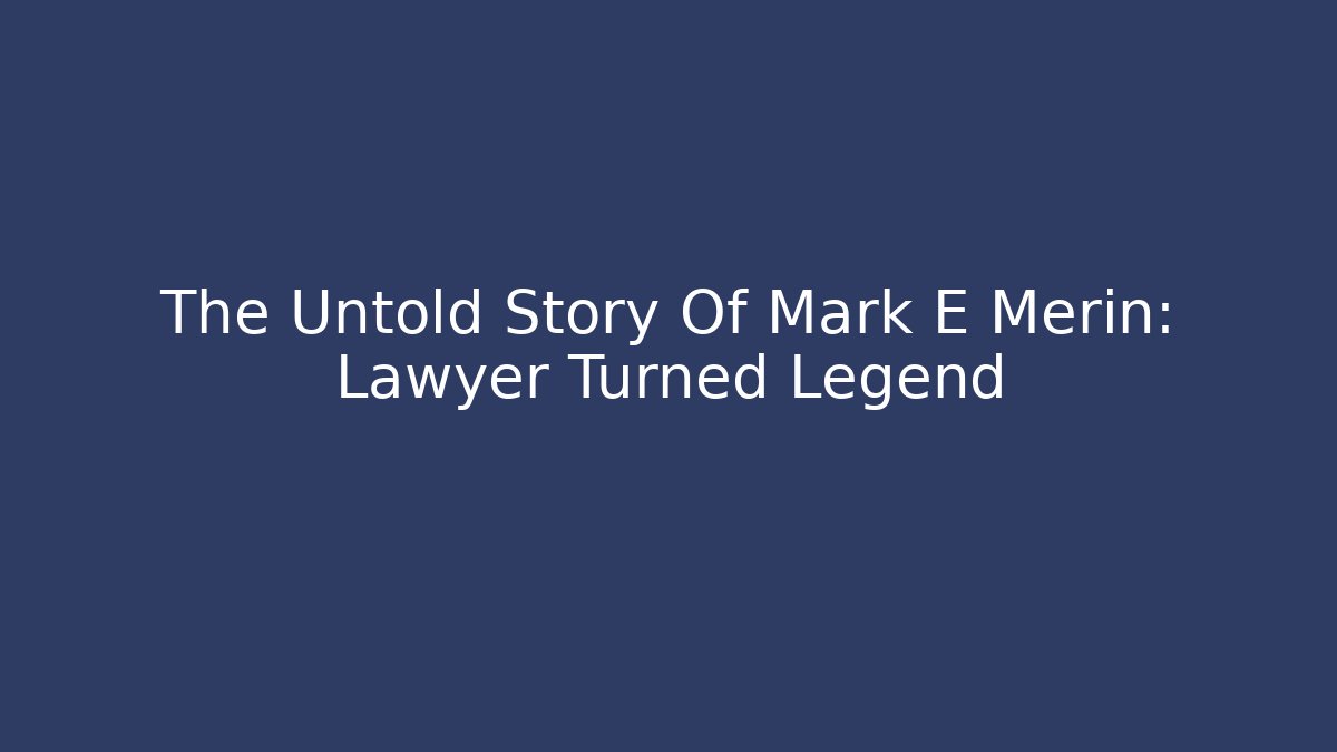 The Untold Story Of Mark E Merin: Lawyer Turned Legend