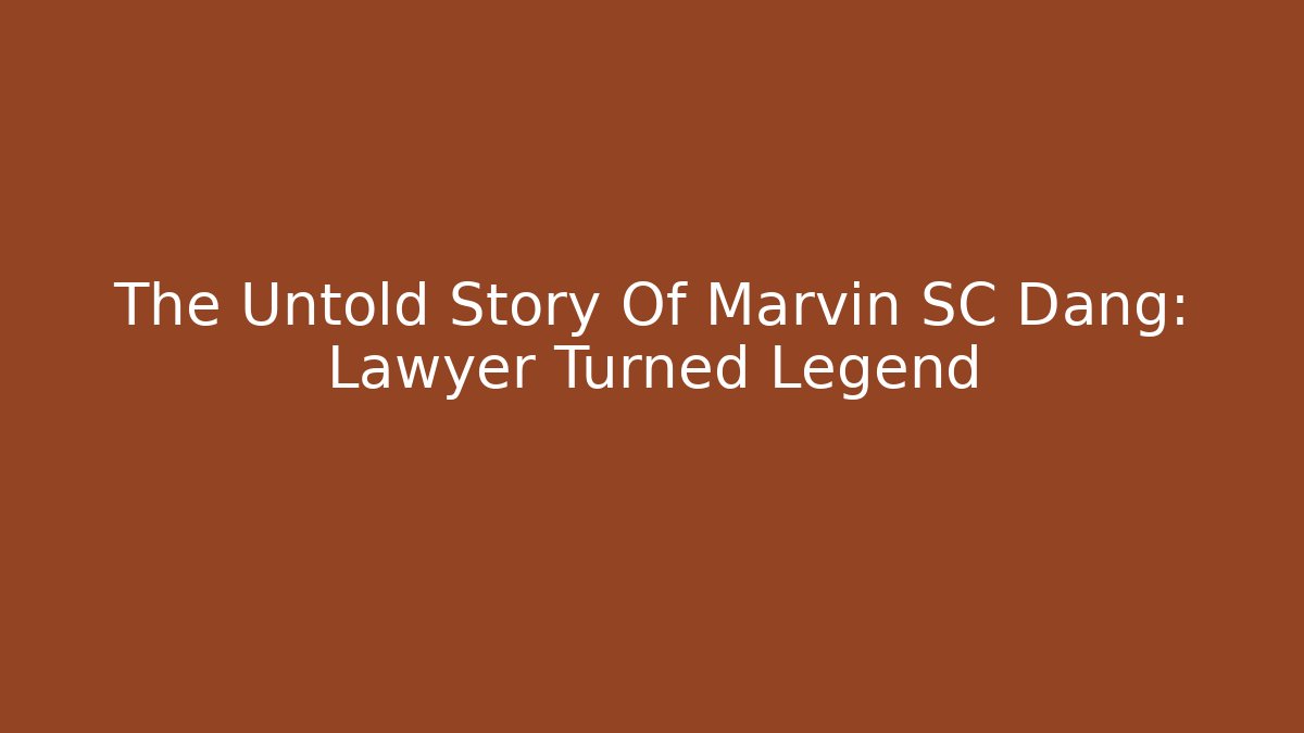 The Untold Story Of Marvin SC Dang: Lawyer Turned Legend