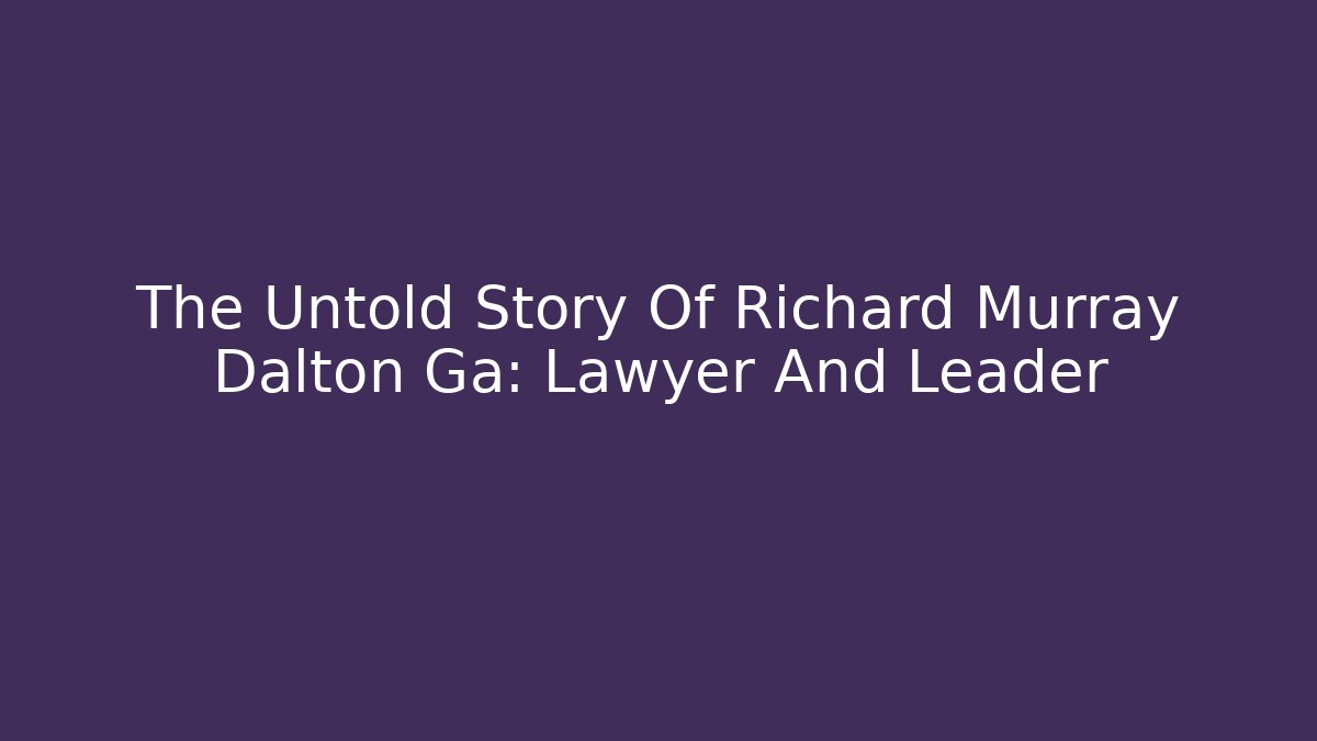 The Untold Story Of Richard Murray Dalton Ga: Lawyer And Leader