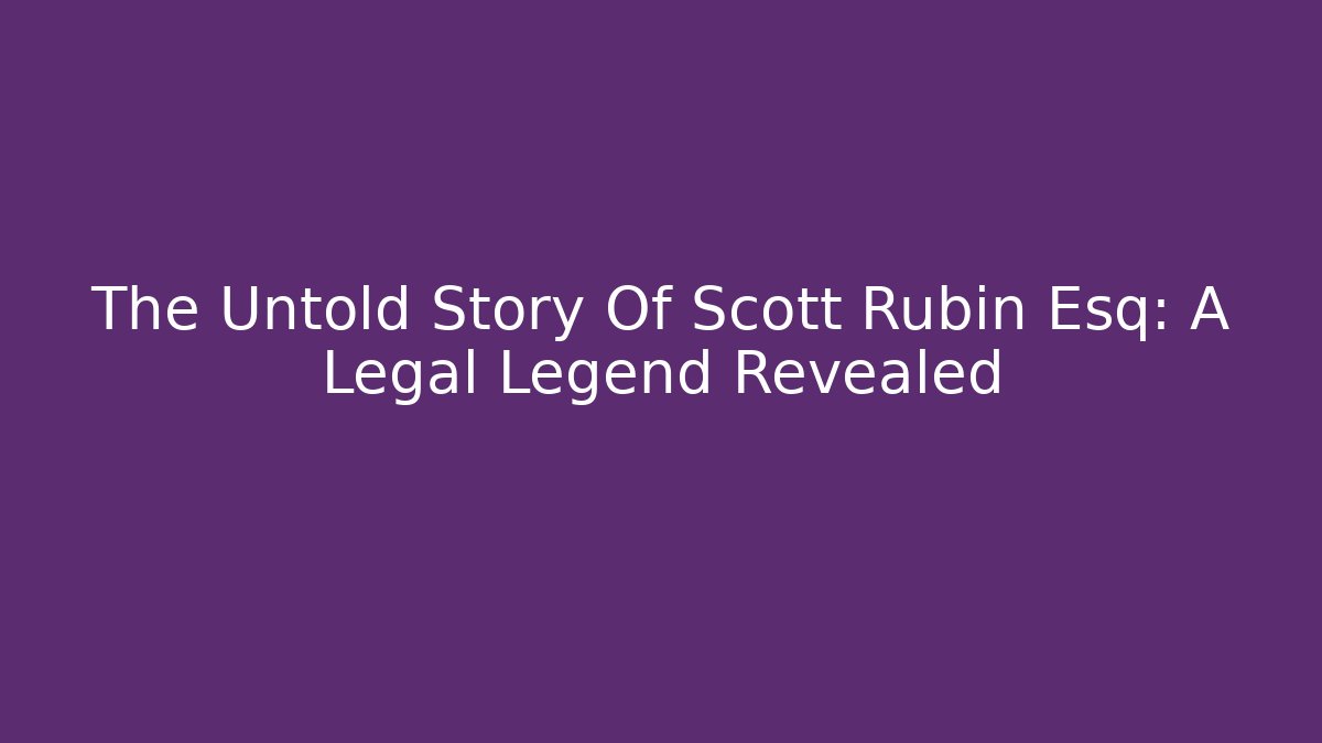 The Untold Story Of Scott Rubin Esq: A Legal Legend Revealed