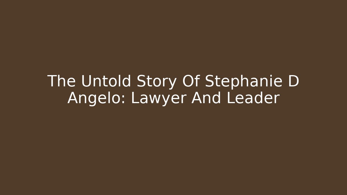 The Untold Story Of Stephanie D Angelo: Lawyer And Leader