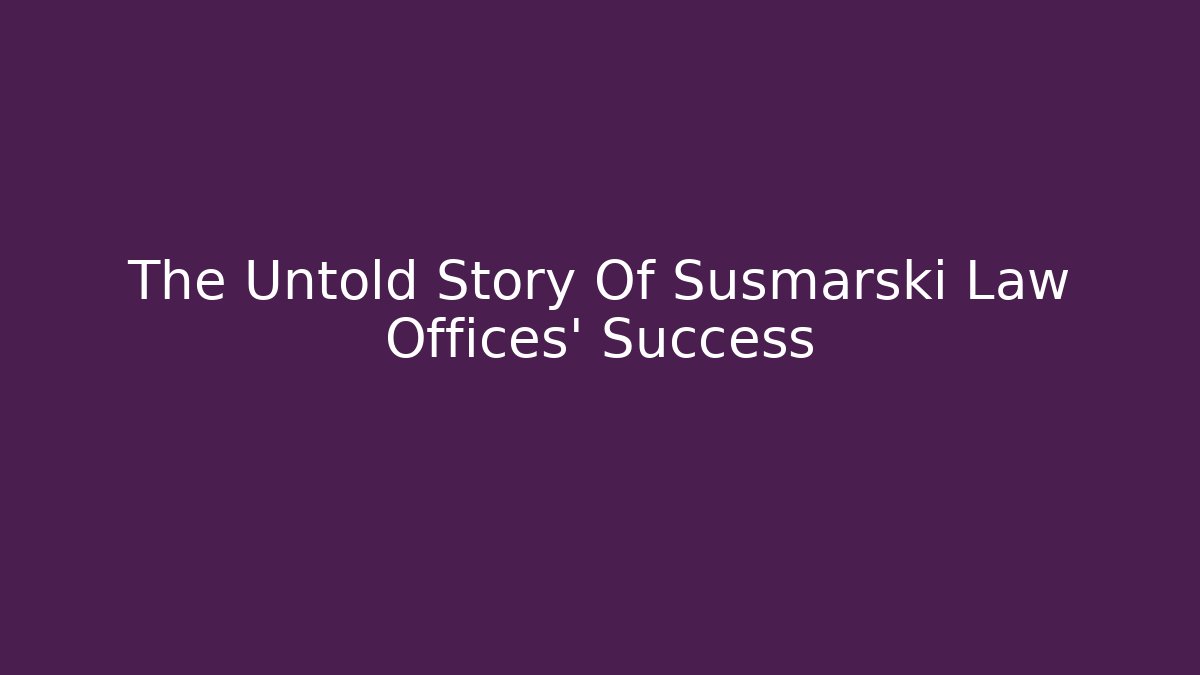 The Untold Story Of Susmarski Law Offices' Success