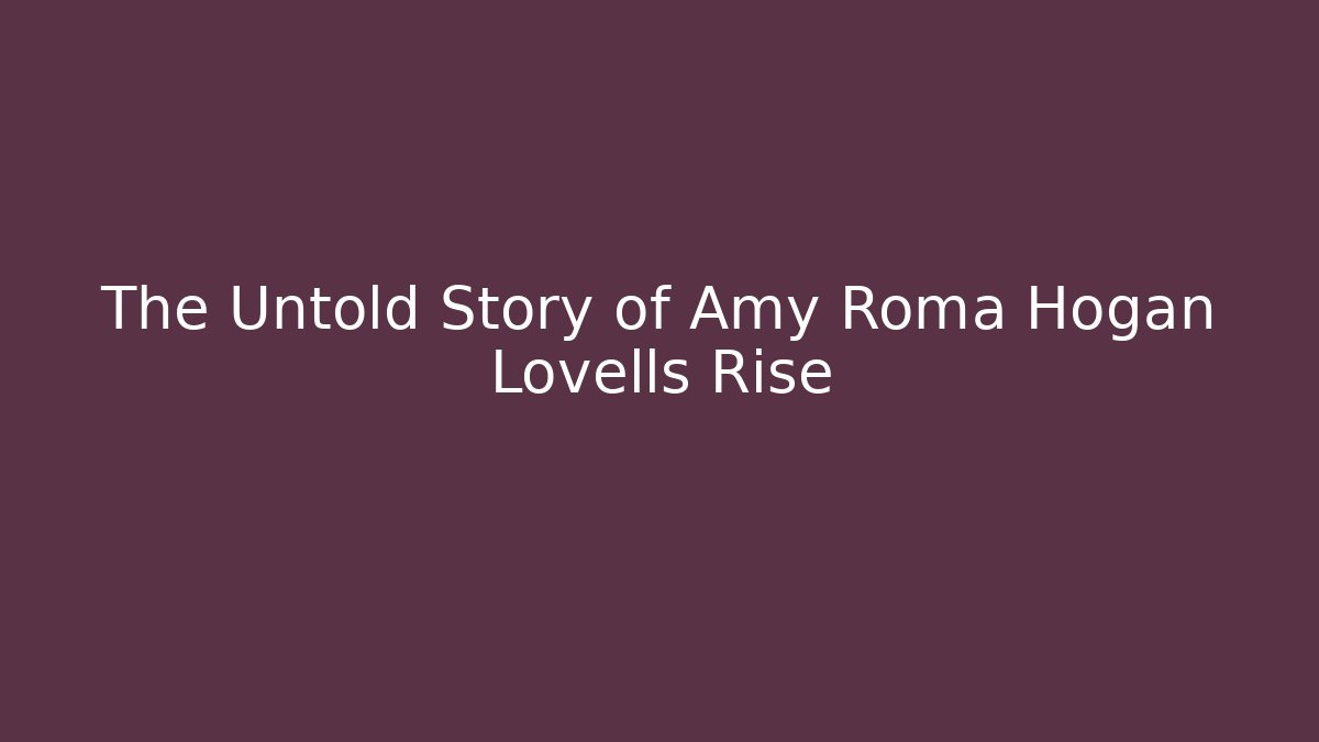The Untold Story of Amy Roma Hogan Lovells Rise