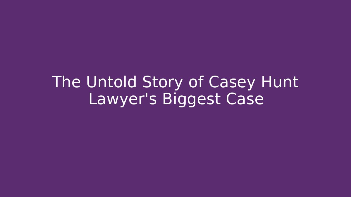 The Untold Story of Casey Hunt Lawyer's Biggest Case