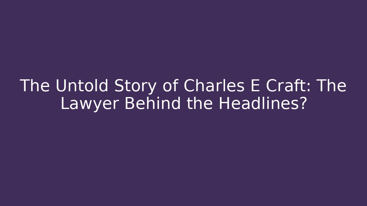 The Untold Story of Charles E Craft: The Lawyer Behind the Headlines?