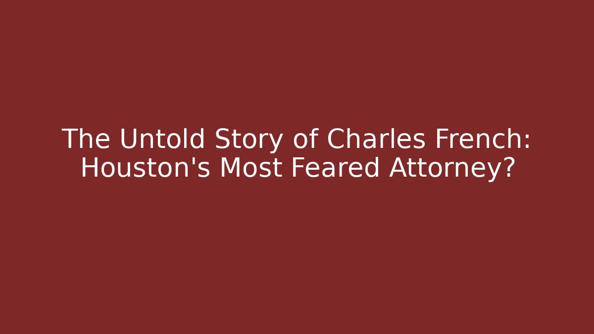 The Untold Story of Charles French: Houston's Most Feared Attorney?