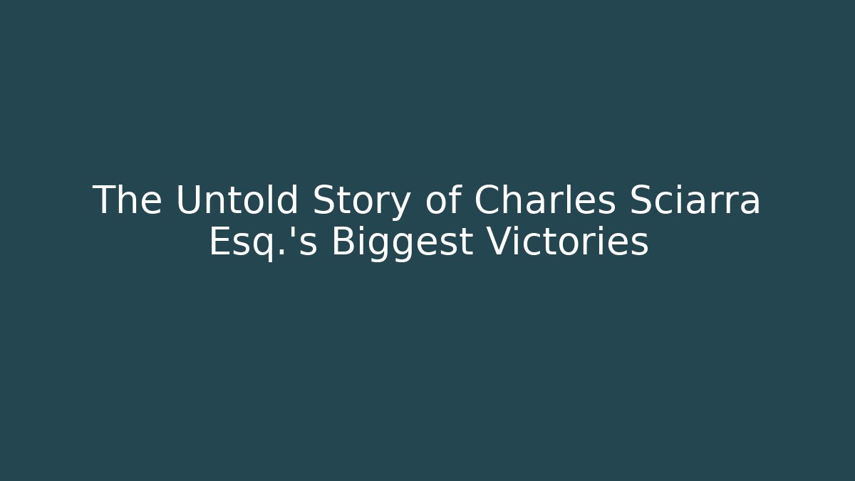 The Untold Story of Charles Sciarra Esq.'s Biggest Victories