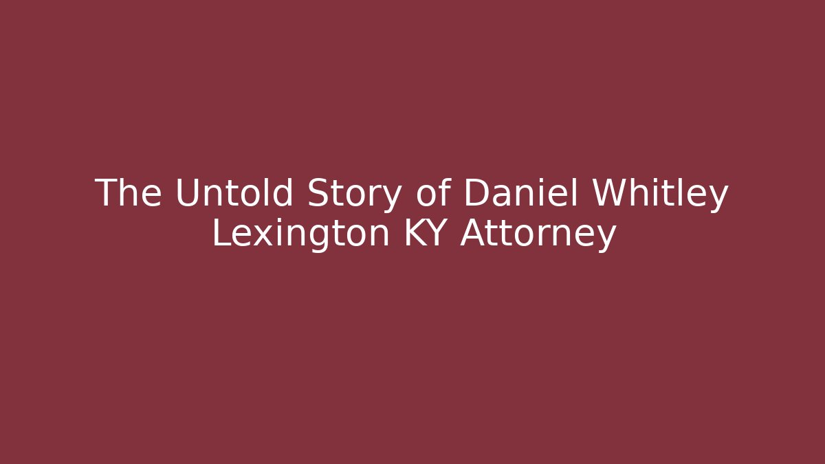 The Untold Story of Daniel Whitley Lexington KY Attorney