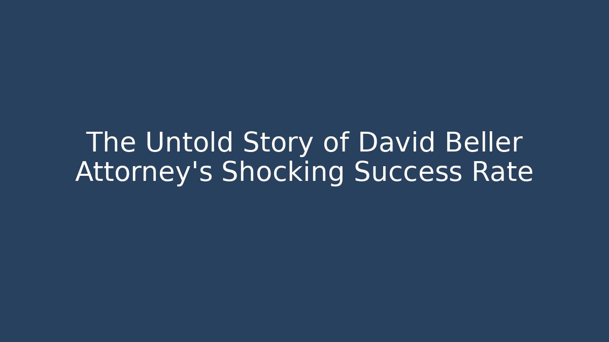 The Untold Story of David Beller Attorney's Shocking Success Rate