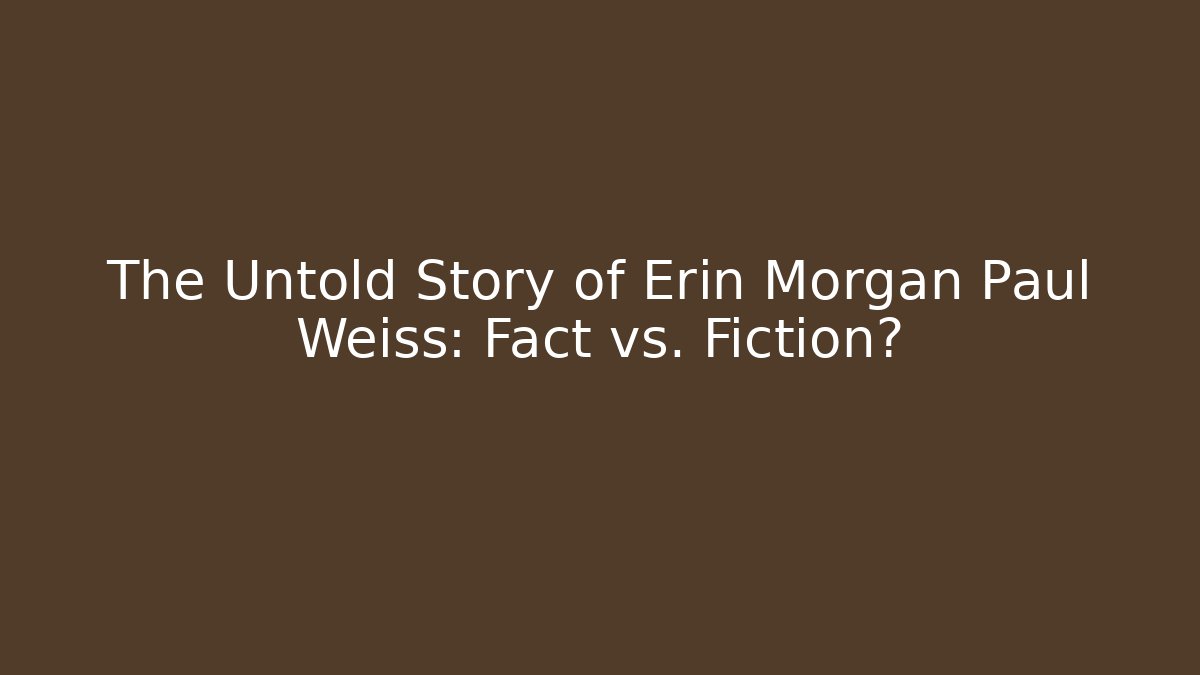 The Untold Story of Erin Morgan Paul Weiss: Fact vs. Fiction?