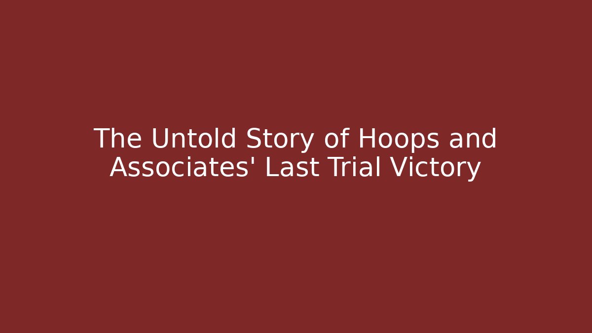 The Untold Story of Hoops and Associates' Last Trial Victory