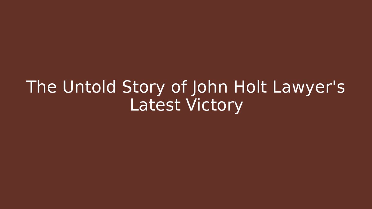The Untold Story of John Holt Lawyer's Latest Victory