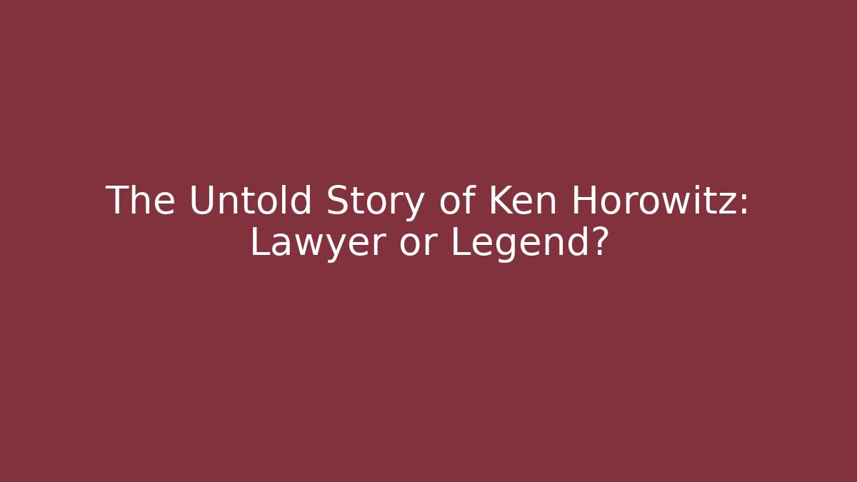 The Untold Story of Ken Horowitz: Lawyer or Legend?