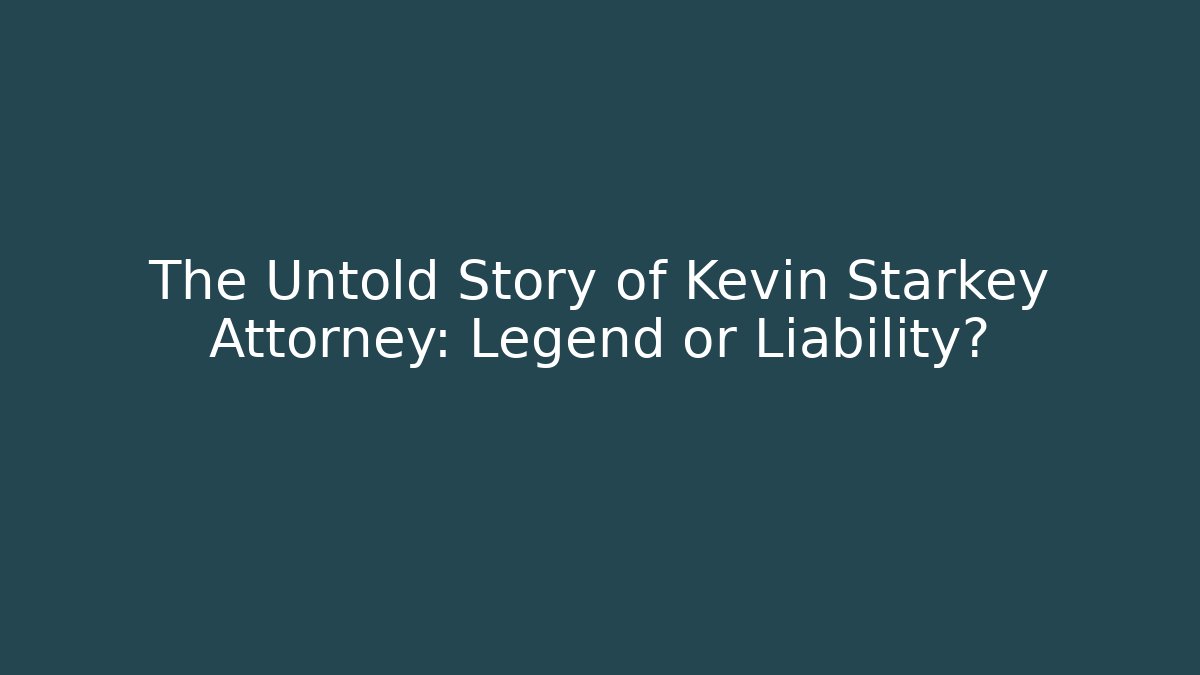 The Untold Story of Kevin Starkey Attorney: Legend or Liability?