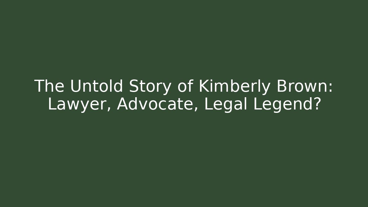 The Untold Story of Kimberly Brown: Lawyer, Advocate, Legal Legend?