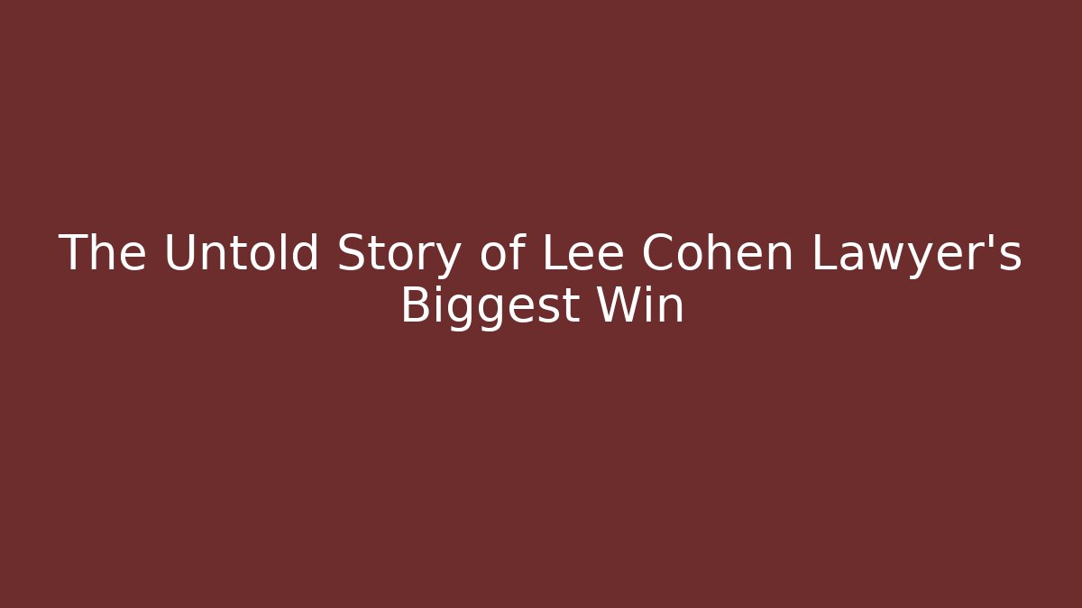 The Untold Story of Lee Cohen Lawyer's Biggest Win