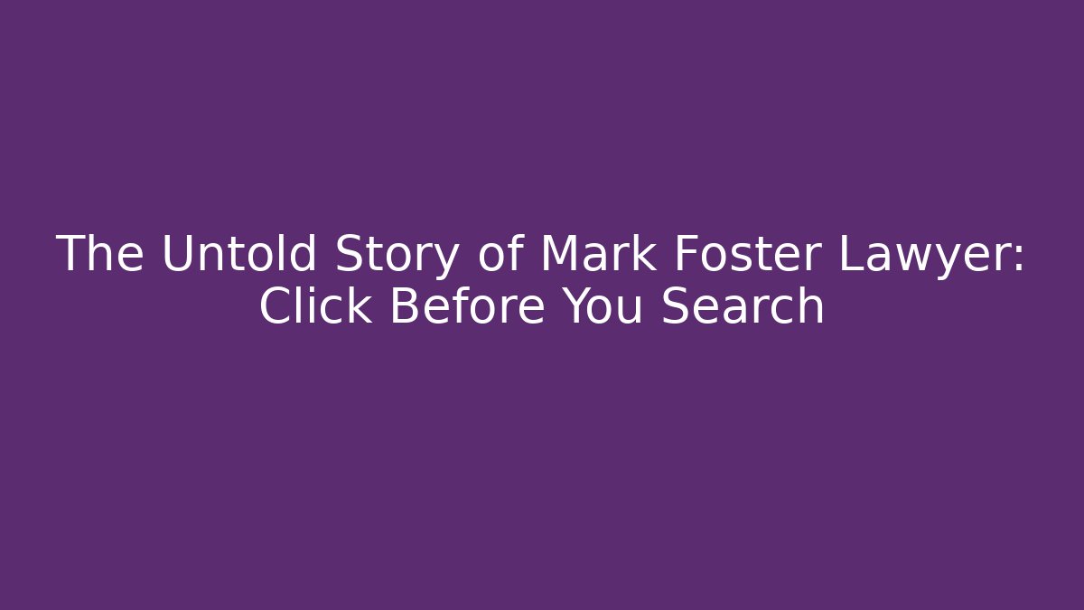 The Untold Story of Mark Foster Lawyer: Click Before You Search